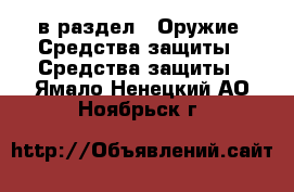  в раздел : Оружие. Средства защиты » Средства защиты . Ямало-Ненецкий АО,Ноябрьск г.